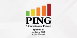 Updating 2021 Cyber Threats – Ping Podcast – Episode 51